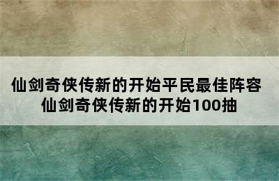 仙剑奇侠传新的开始平民最佳阵容 仙剑奇侠传新的开始100抽